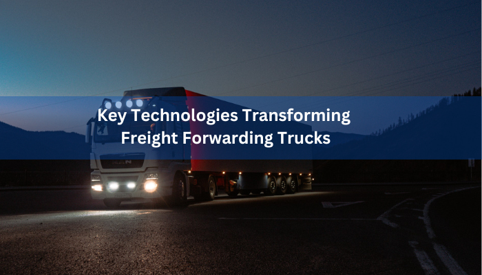 Key Technologies Transforming Freight Forwarding Trucks